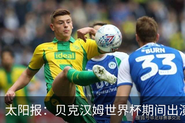太阳报：贝克汉姆世界杯期间出演一系列广告，赚了1900万英镑